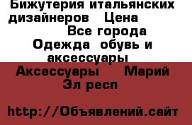 Бижутерия итальянских дизайнеров › Цена ­ 1500-3800 - Все города Одежда, обувь и аксессуары » Аксессуары   . Марий Эл респ.